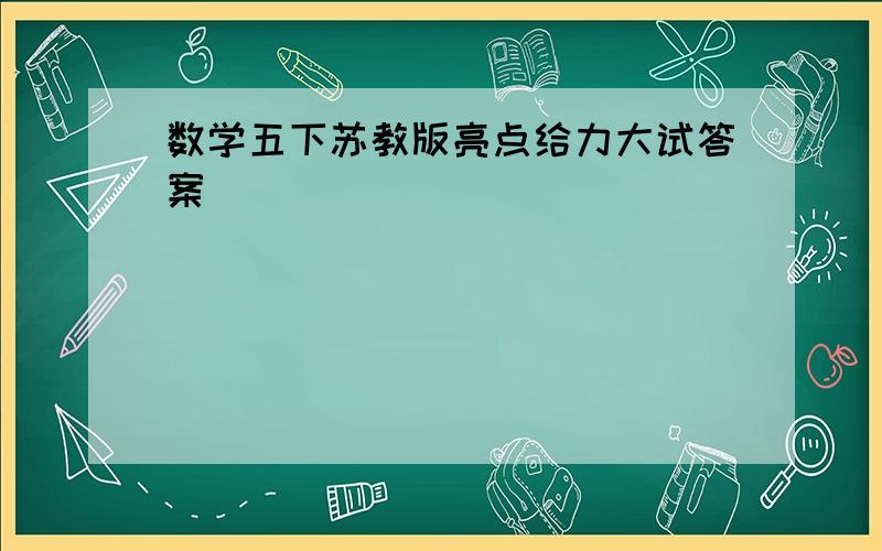 数学五下苏教版亮点给力大试答案