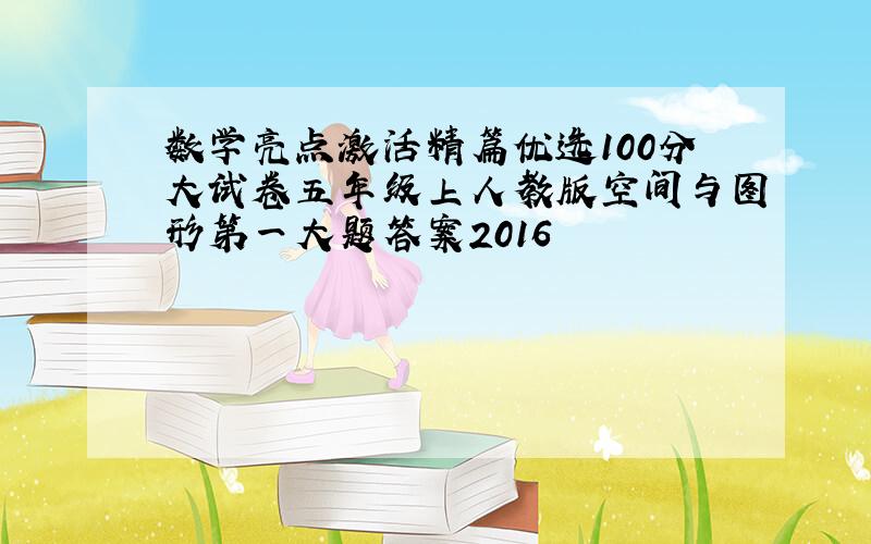 数学亮点激活精篇优选100分大试卷五年级上人教版空间与图形第一大题答案2016