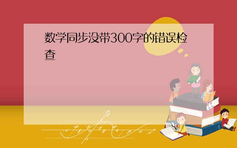 数学同步没带300字的错误检查