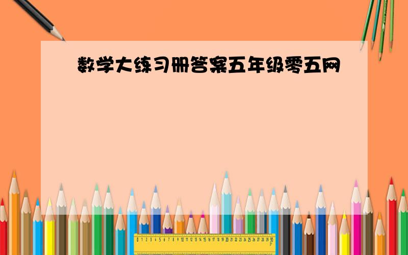 数学大练习册答案五年级零五网