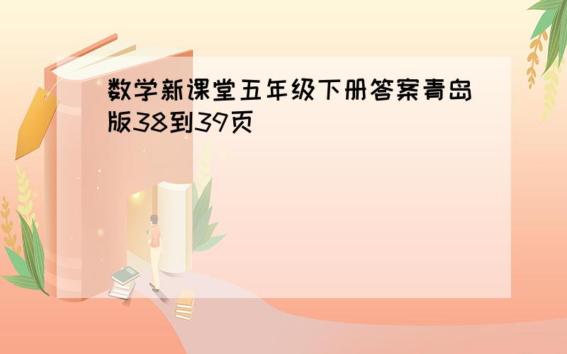 数学新课堂五年级下册答案青岛版38到39页