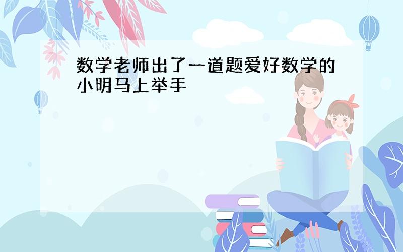 数学老师出了一道题爱好数学的小明马上举手