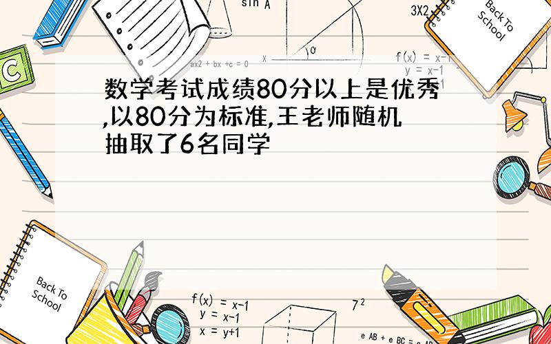 数学考试成绩80分以上是优秀,以80分为标准,王老师随机抽取了6名同学