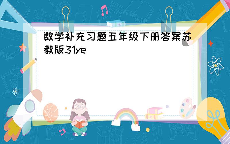 数学补充习题五年级下册答案苏教版31ye