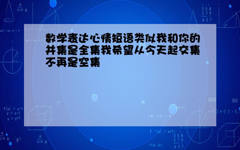 数学表达心情短语类似我和你的并集是全集我希望从今天起交集不再是空集