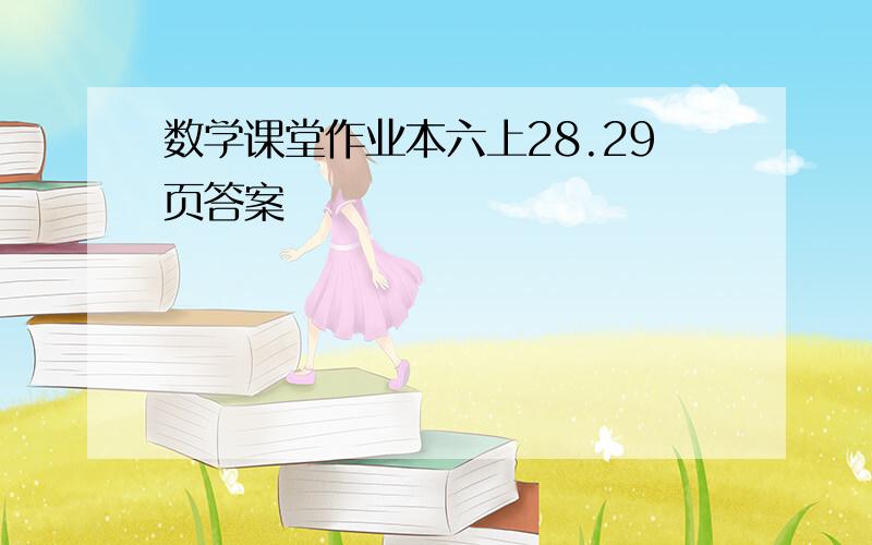 数学课堂作业本六上28.29页答案