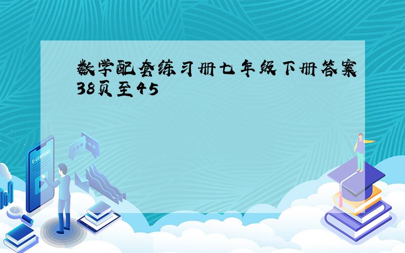 数学配套练习册七年级下册答案38页至45