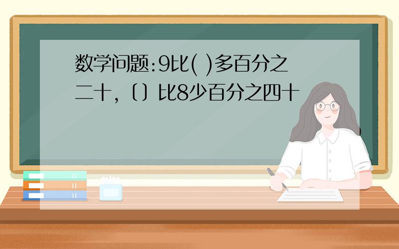 数学问题:9比( )多百分之二十,﹝﹞比8少百分之四十