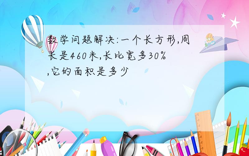 数学问题解决:一个长方形,周长是460米,长比宽多30%,它的面积是多少