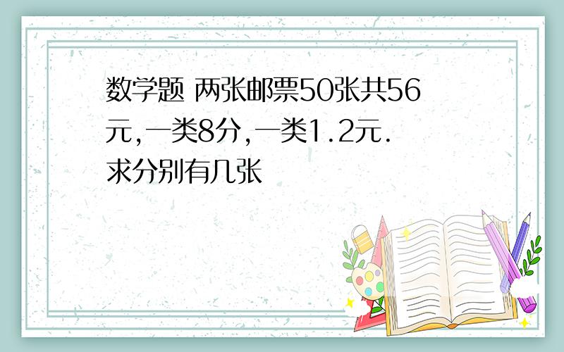 数学题 两张邮票50张共56元,一类8分,一类1.2元.求分别有几张