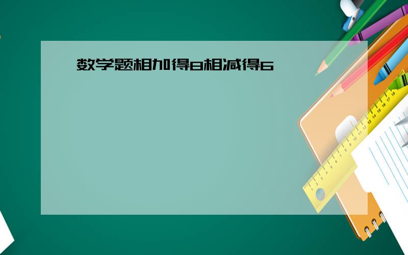 数学题相加得8相减得6