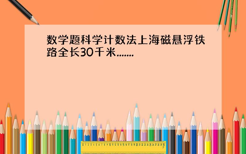 数学题科学计数法上海磁悬浮铁路全长30千米.......