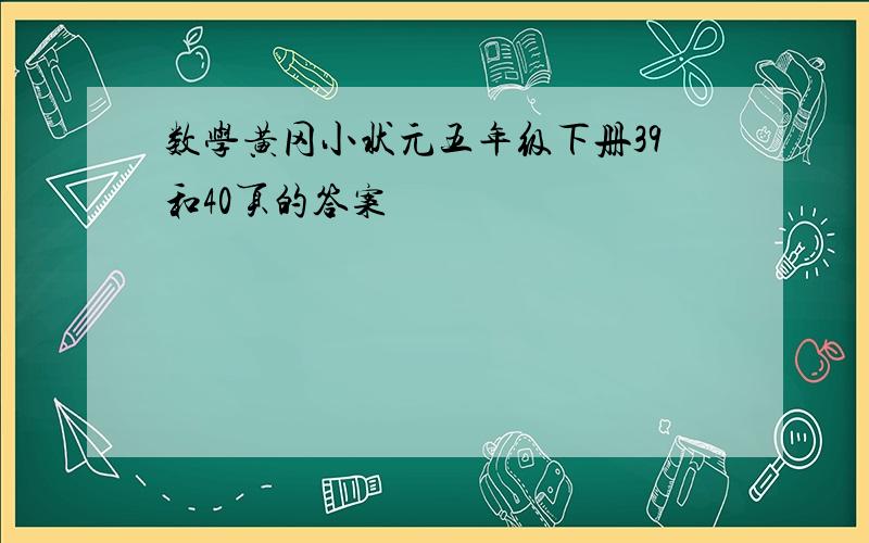 数学黄冈小状元五年级下册39和40页的答案