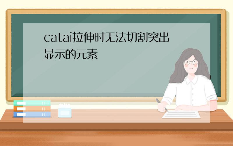 catai拉伸时无法切割突出显示的元素