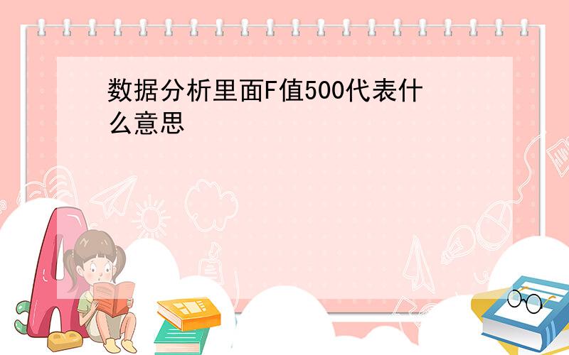 数据分析里面F值500代表什么意思