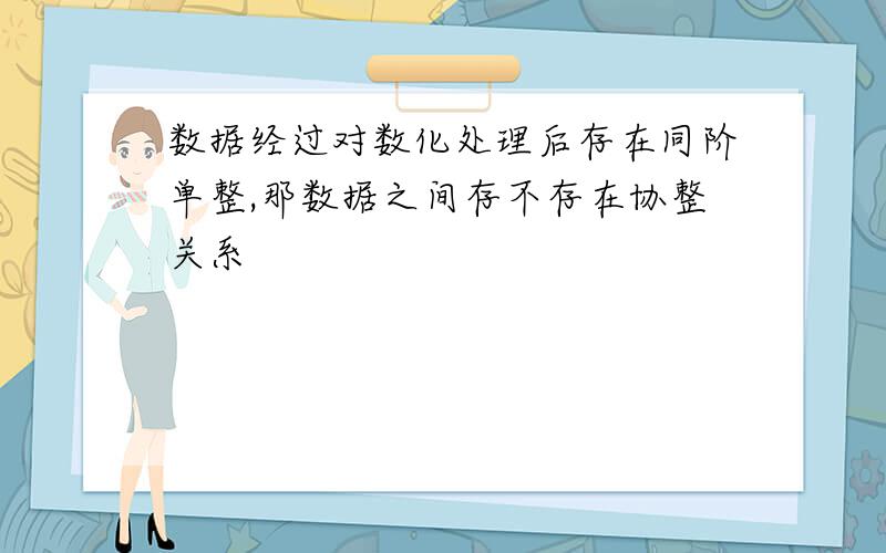 数据经过对数化处理后存在同阶单整,那数据之间存不存在协整关系