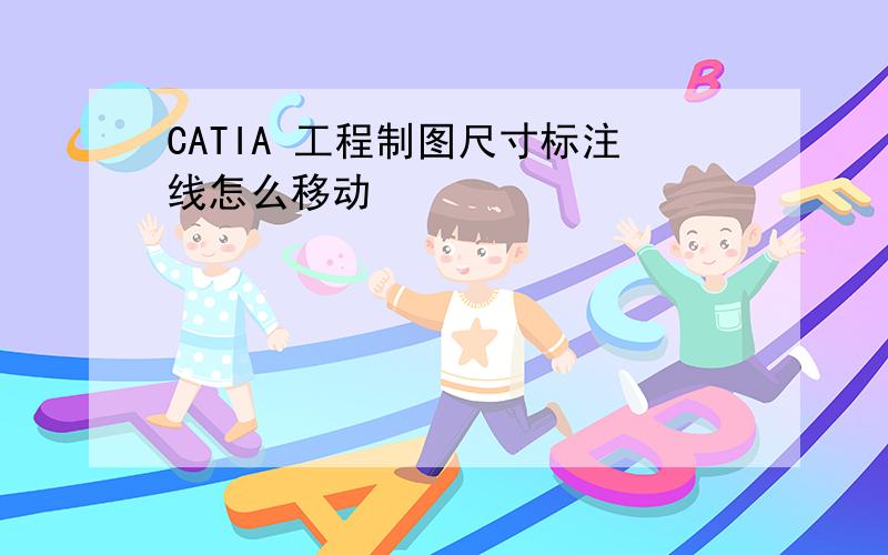 CATIA 工程制图尺寸标注线怎么移动