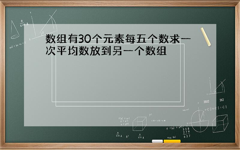 数组有30个元素每五个数求一次平均数放到另一个数组