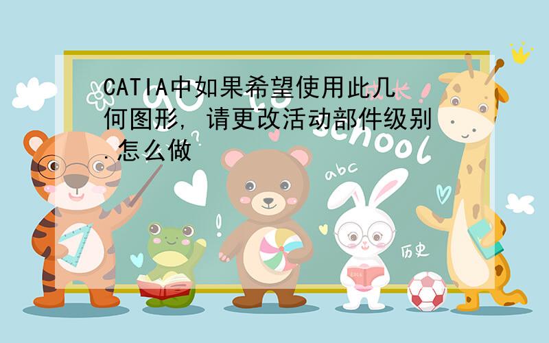 CATIA中如果希望使用此几何图形, 请更改活动部件级别.怎么做