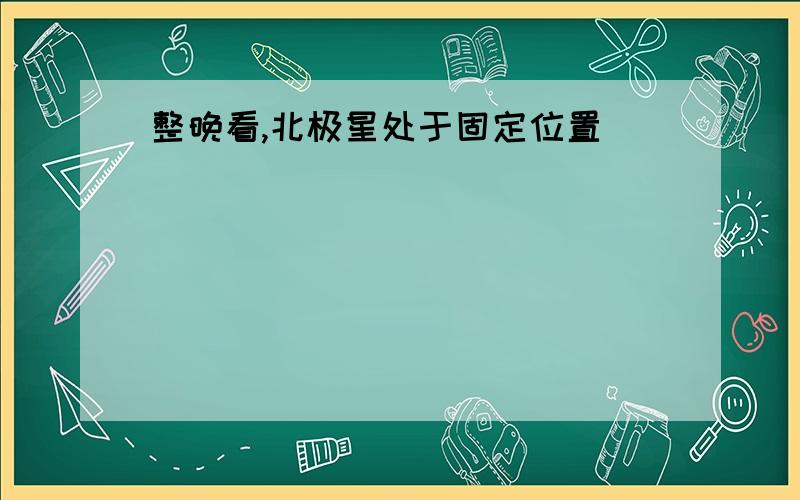 整晚看,北极星处于固定位置