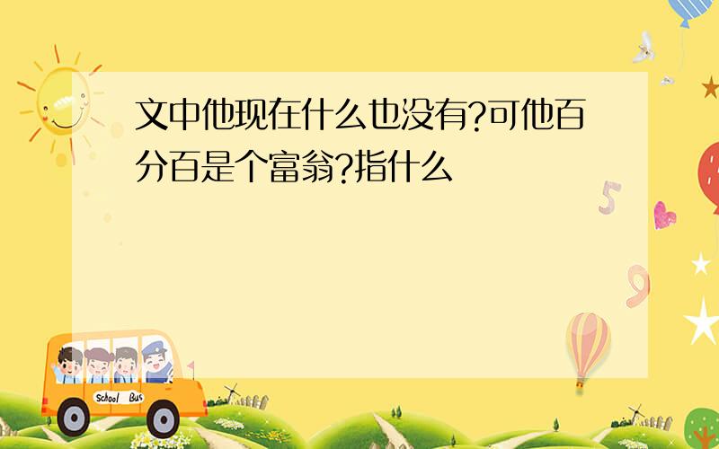 文中他现在什么也没有?可他百分百是个富翁?指什么