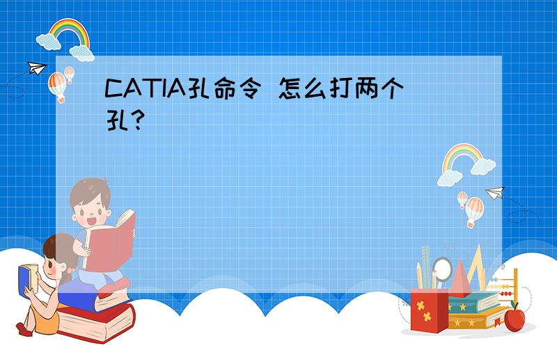 CATIA孔命令 怎么打两个孔?