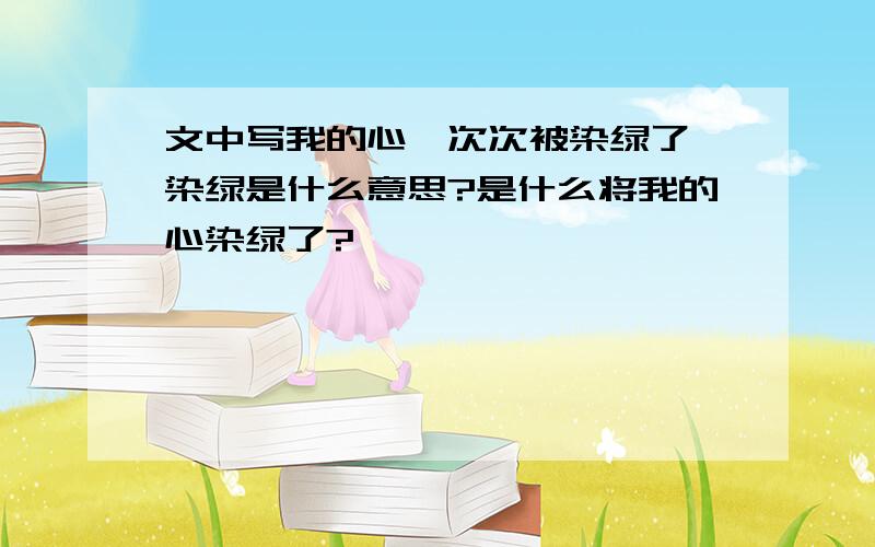 文中写我的心一次次被染绿了,染绿是什么意思?是什么将我的心染绿了?