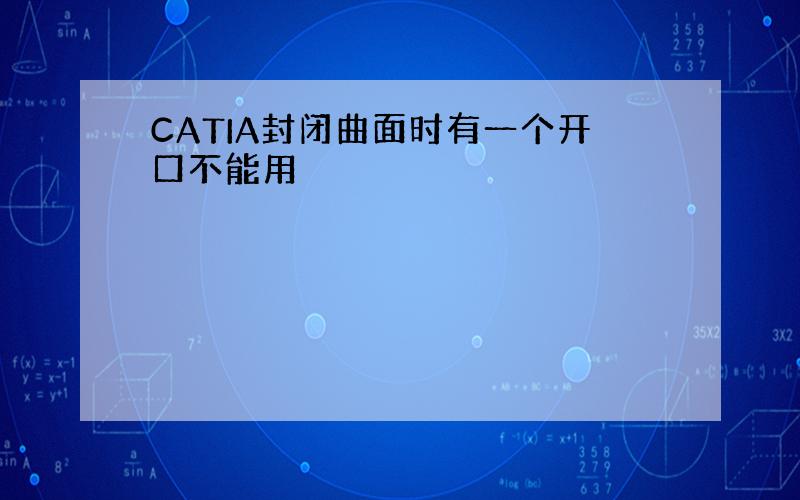 CATIA封闭曲面时有一个开口不能用