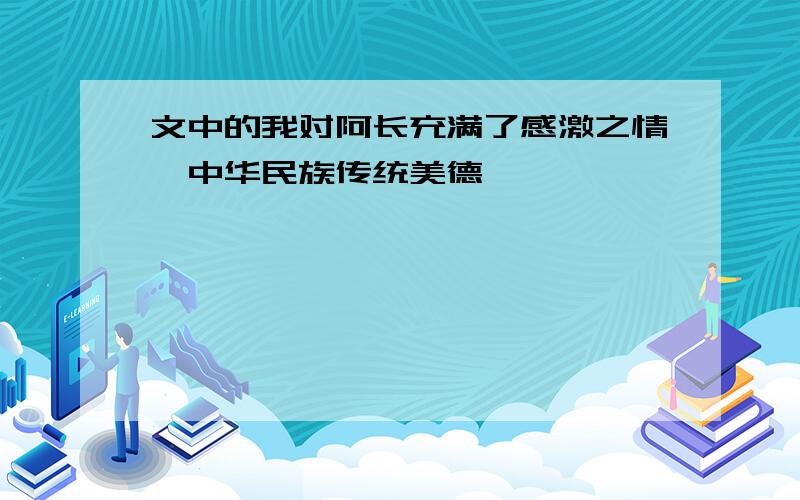 文中的我对阿长充满了感激之情,中华民族传统美德