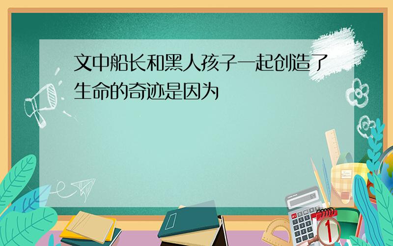 文中船长和黑人孩子一起创造了生命的奇迹是因为