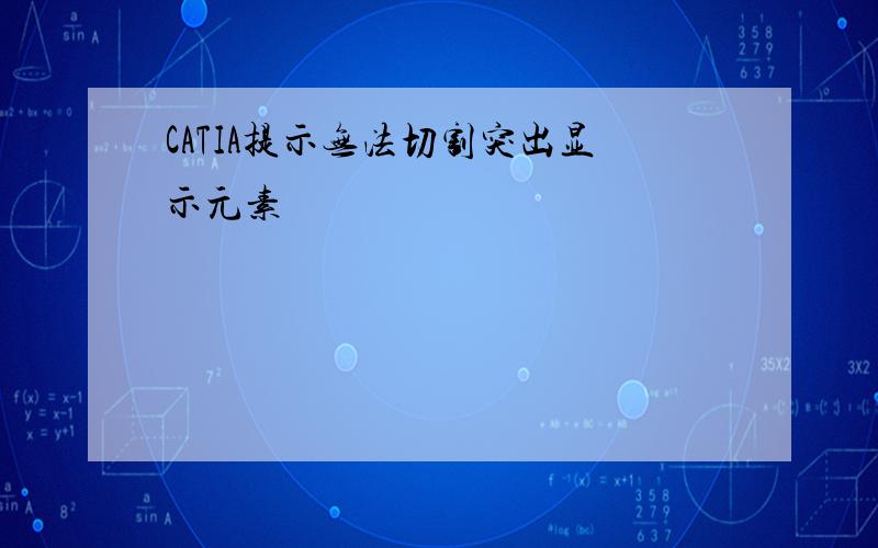 CATIA提示无法切割突出显示元素