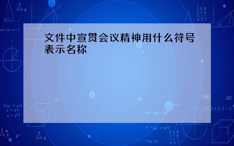 文件中宣贯会议精神用什么符号表示名称