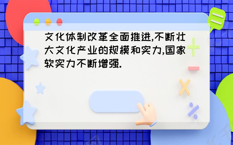 文化体制改革全面推进,不断壮大文化产业的规模和实力,国家软实力不断增强.