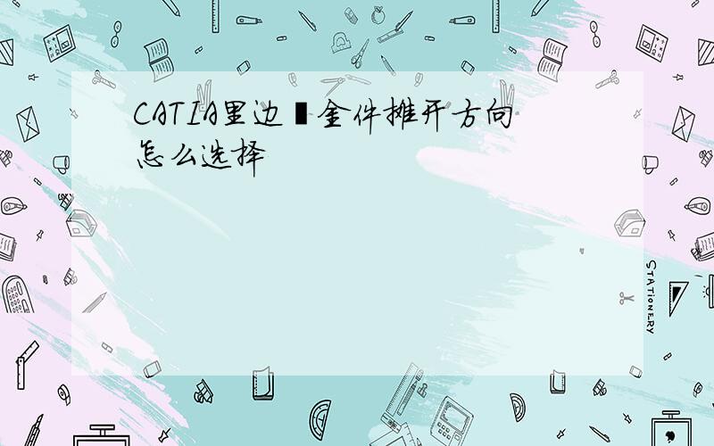 CATIA里边钣金件摊开方向怎么选择