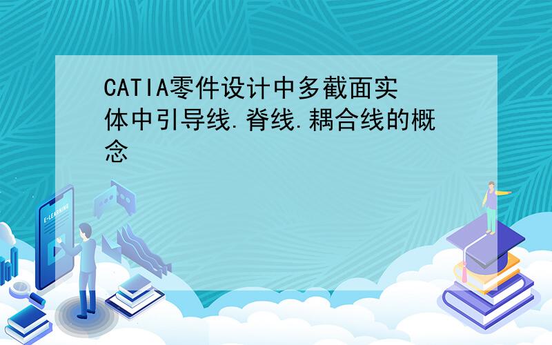 CATIA零件设计中多截面实体中引导线.脊线.耦合线的概念