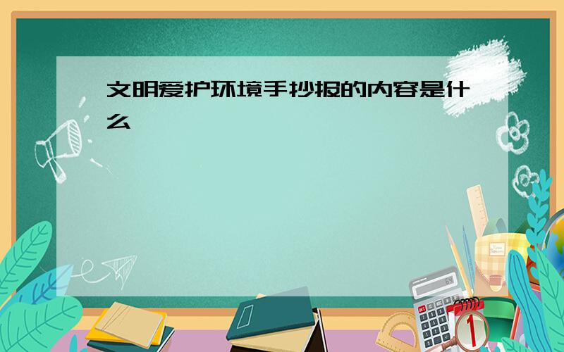 文明爱护环境手抄报的内容是什么