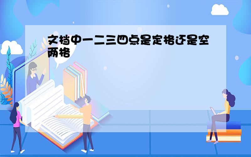 文档中一二三四点是定格还是空两格