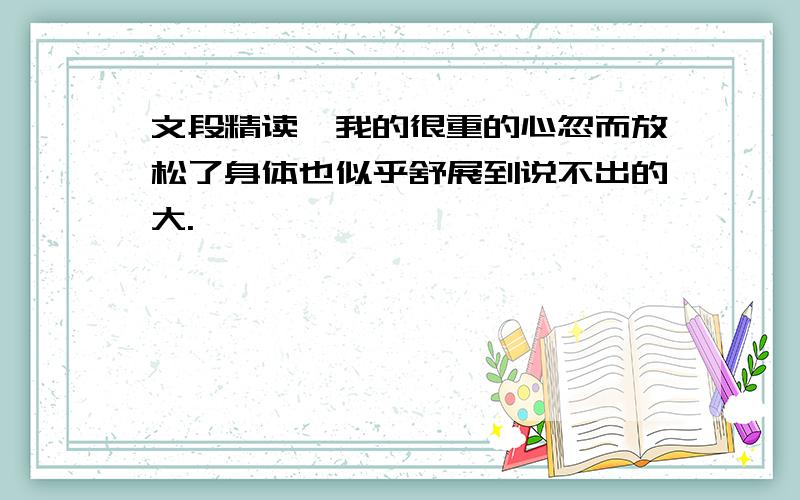 文段精读,我的很重的心忽而放松了身体也似乎舒展到说不出的大.