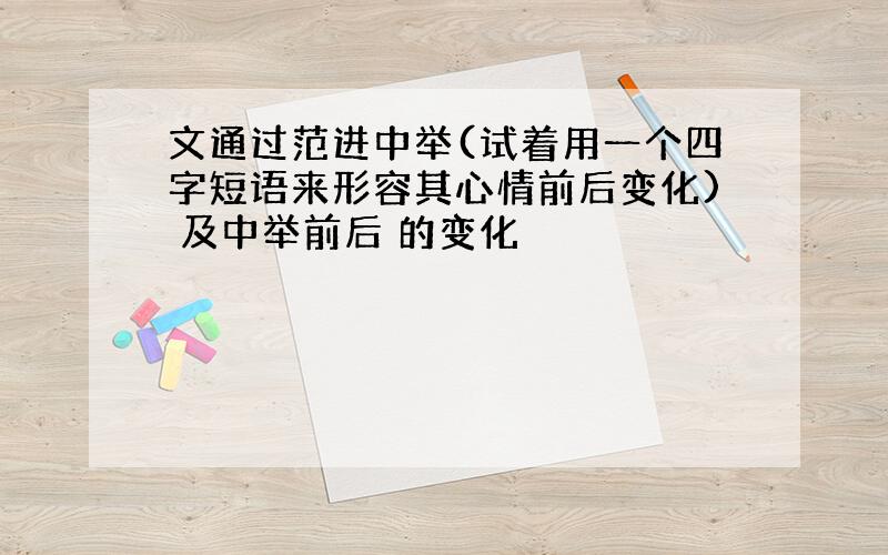 文通过范进中举(试着用一个四字短语来形容其心情前后变化) 及中举前后 的变化