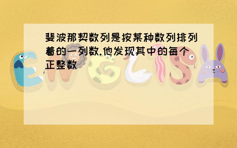 斐波那契数列是按某种数列排列着的一列数.他发现其中的每个正整数