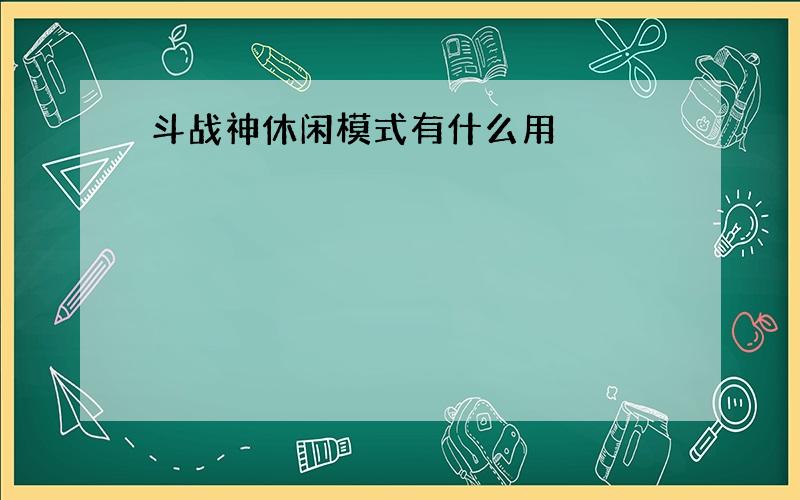 斗战神休闲模式有什么用