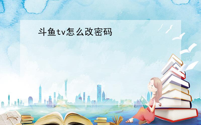 斗鱼tv怎么改密码