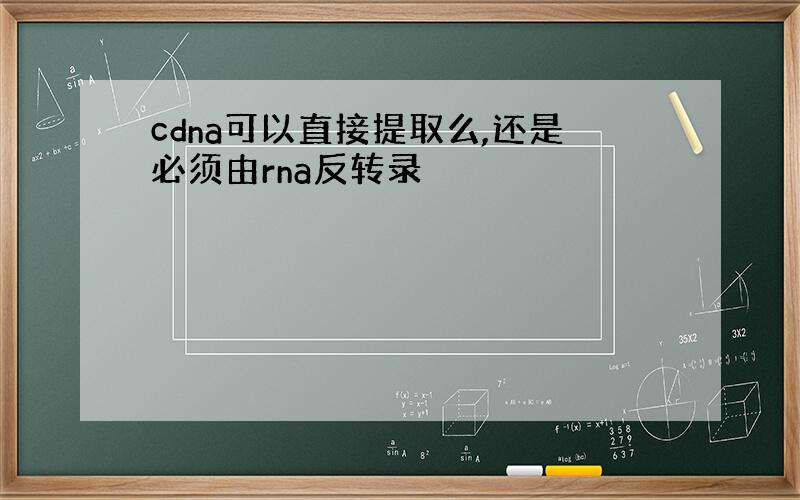 cdna可以直接提取么,还是必须由rna反转录