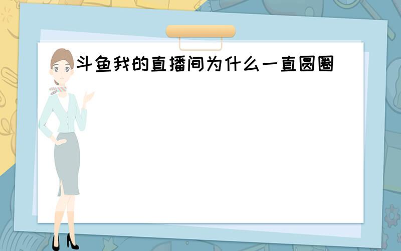 斗鱼我的直播间为什么一直圆圈