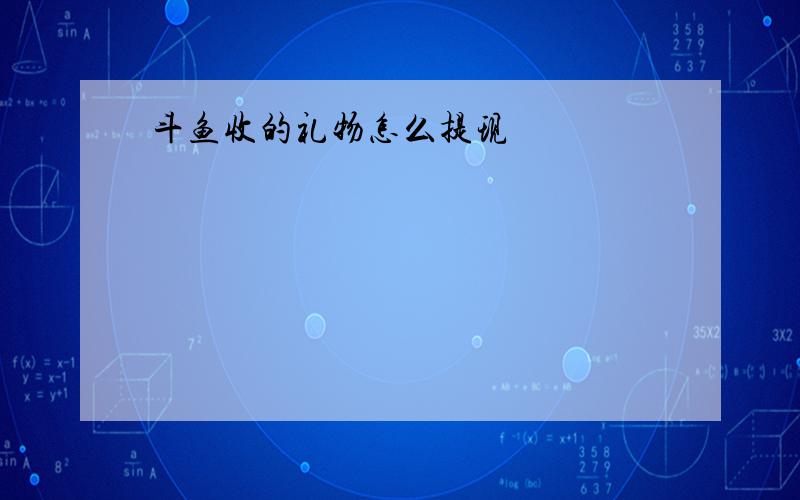 斗鱼收的礼物怎么提现