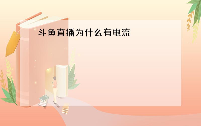 斗鱼直播为什么有电流