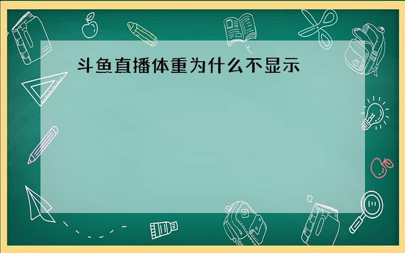 斗鱼直播体重为什么不显示