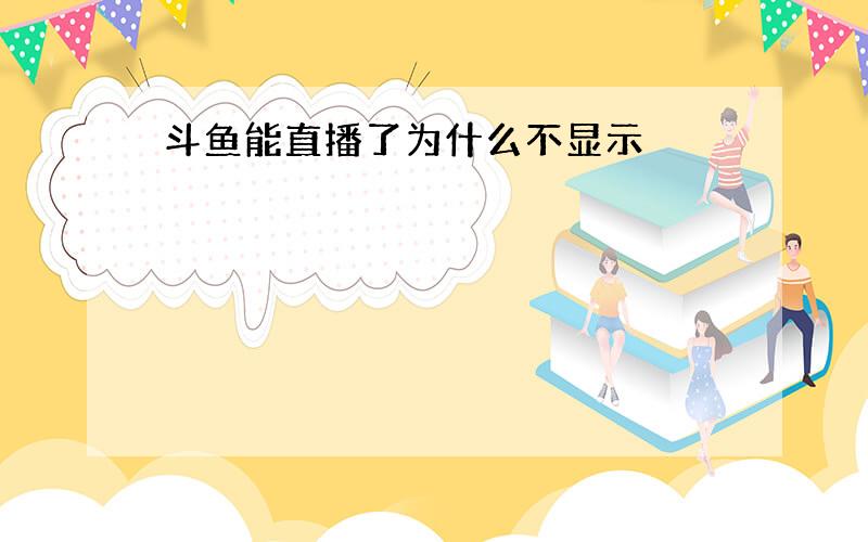 斗鱼能直播了为什么不显示