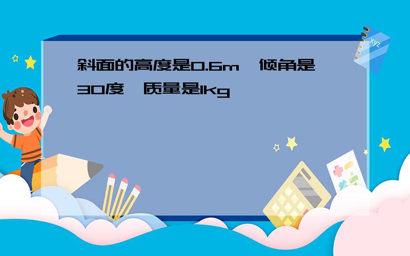 斜面的高度是0.6m,倾角是30度,质量是1kg