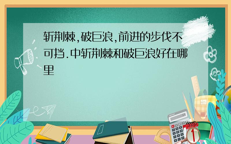 斩荆棘,破巨浪,前进的步伐不可挡.中斩荆棘和破巨浪好在哪里